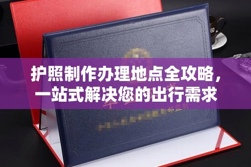 洪洞护照制作办理地点全攻略，一站式解决您的出行需求