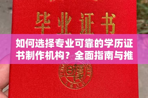 洪洞如何选择专业可靠的学历证书制作机构？全面指南与推荐