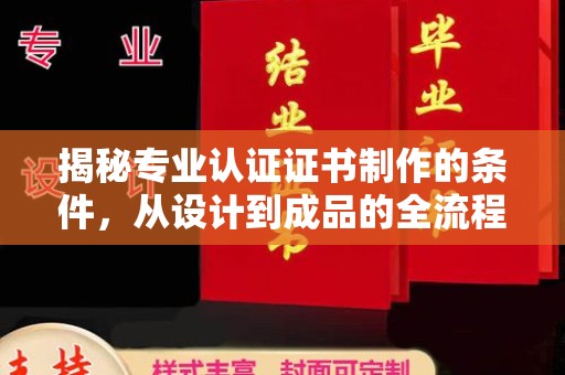 洪洞揭秘专业认证证书制作的条件，从设计到成品的全流程解析