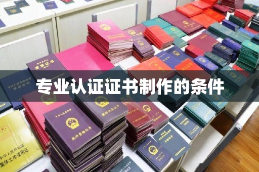 洪洞专业认证证书制作的条件