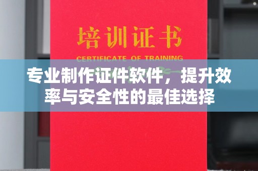 洪洞专业制作证件软件，提升效率与安全性的最佳选择