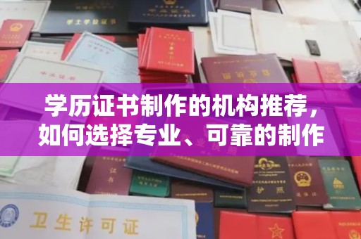 洪洞学历证书制作的机构推荐，如何选择专业、可靠的制作机构？