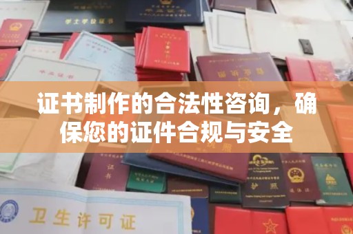 洪洞证书制作的合法性咨询，确保您的证件合规与安全
